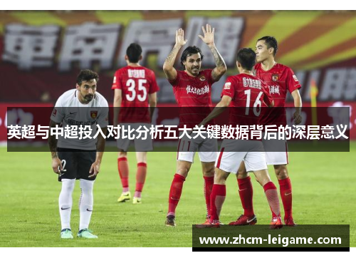 英超与中超投入对比分析五大关键数据背后的深层意义