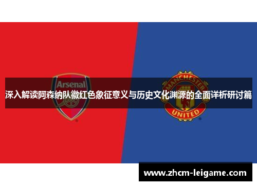 深入解读阿森纳队徽红色象征意义与历史文化渊源的全面详析研讨篇