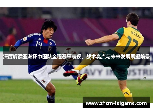 深度解读亚洲杯中国队全程赛事表现、战术亮点与未来发展展望前景
