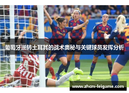 葡萄牙逆转土耳其的战术奥秘与关键球员发挥分析