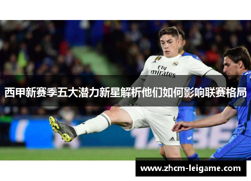 西甲新赛季五大潜力新星解析他们如何影响联赛格局