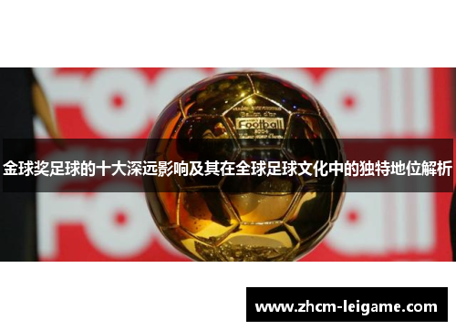 金球奖足球的十大深远影响及其在全球足球文化中的独特地位解析