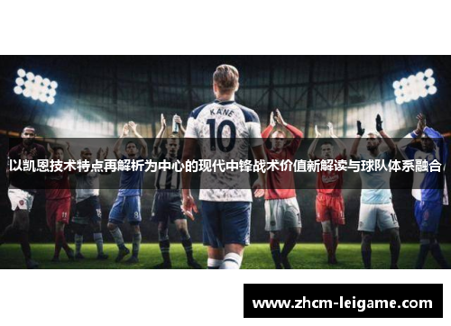 以凯恩技术特点再解析为中心的现代中锋战术价值新解读与球队体系融合 以凯恩技术特点再解析为中心的现代中锋战术价值新解读与球队体系融合