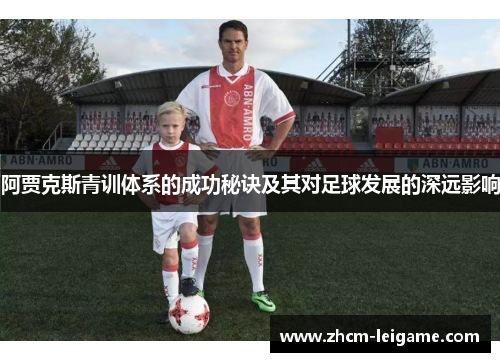 阿贾克斯青训体系的成功秘诀及其对足球发展的深远影响 阿贾克斯青训体系的成功秘诀及其对足球发展的深远影响