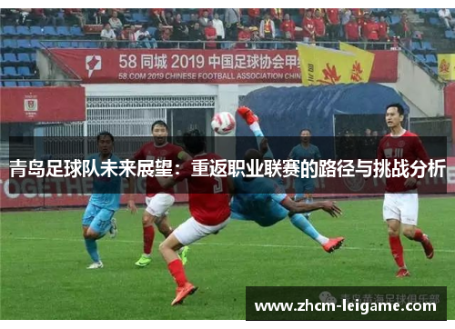 青岛足球队未来展望:重返职业联赛的路径与挑战分析 青岛足球队未来展望:重返职业联赛的路径与挑战分析