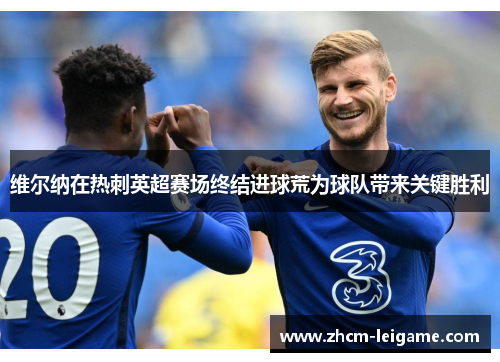 维尔纳在热刺英超赛场终结进球荒为球队带来关键胜利 维尔纳在热刺英超赛场终结进球荒为球队带来关键胜利