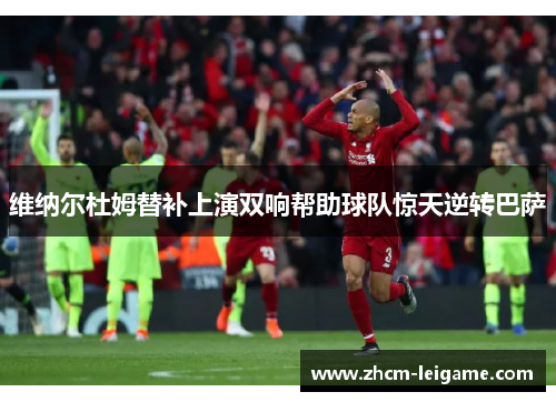 维纳尔杜姆替补上演双响帮助球队惊天逆转巴萨 维纳尔杜姆替补上演双响帮助球队惊天逆转巴萨