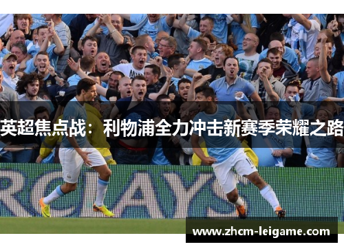 英超焦点战:利物浦全力冲击新赛季荣耀之路 英超焦点战:利物浦全力冲击新赛季荣耀之路