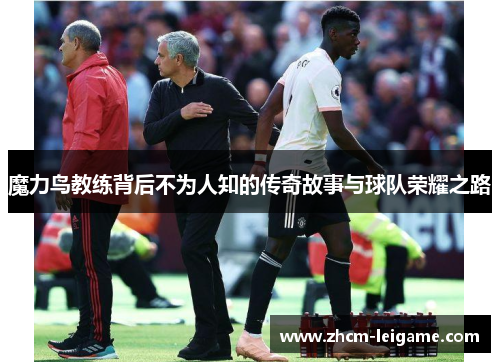 魔力鸟教练背后不为人知的传奇故事与球队荣耀之路 魔力鸟教练背后不为人知的传奇故事与球队荣耀之路